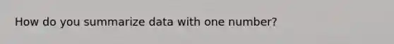 How do you summarize data with one number?