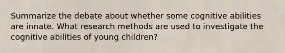 Summarize the debate about whether some cognitive abilities are innate. What research methods are used to investigate the cognitive abilities of young children?