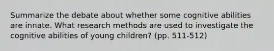 Summarize the debate about whether some cognitive abilities are innate. What research methods are used to investigate the cognitive abilities of young children? (pp. 511-512)