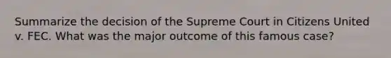 Summarize the decision of the Supreme Court in Citizens United v. FEC. What was the major outcome of this famous case?