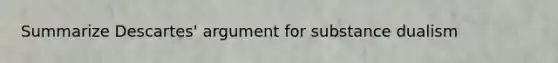 Summarize Descartes' argument for substance dualism