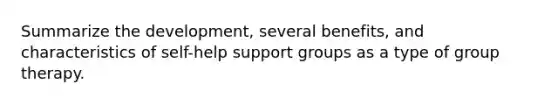 Summarize the development, several benefits, and characteristics of self-help support groups as a type of group therapy.