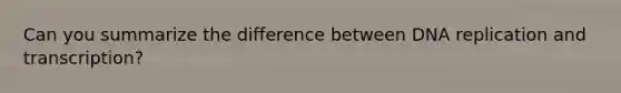 Can you summarize the difference between DNA replication and transcription?
