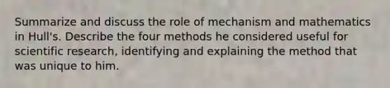 Summarize and discuss the role of mechanism and mathematics in Hull's. Describe the four methods he considered useful for scientific research, identifying and explaining the method that was unique to him.