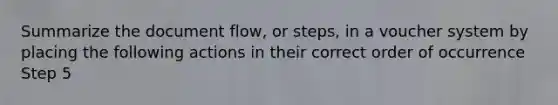 Summarize the document flow, or steps, in a voucher system by placing the following actions in their correct order of occurrence Step 5