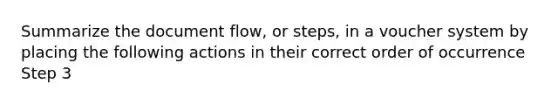 Summarize the document flow, or steps, in a voucher system by placing the following actions in their correct order of occurrence Step 3