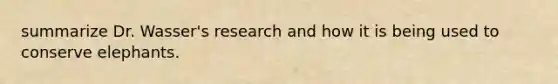 summarize Dr. Wasser's research and how it is being used to conserve elephants.