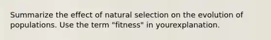 Summarize the effect of natural selection on the evolution of populations. Use the term "fitness" in yourexplanation.