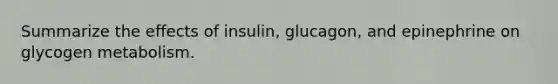 Summarize the effects of insulin, glucagon, and epinephrine on glycogen metabolism.