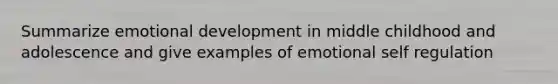 Summarize emotional development in middle childhood and adolescence and give examples of emotional self regulation