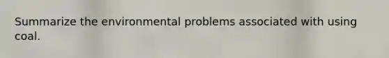 Summarize the environmental problems associated with using coal.