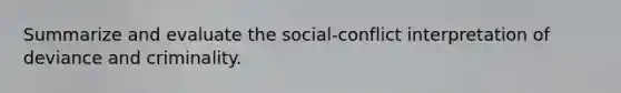 Summarize and evaluate the social-conflict interpretation of deviance and criminality.