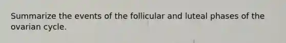 Summarize the events of the follicular and luteal phases of the ovarian cycle.