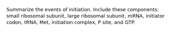 Summarize the events of initiation. Include these components: small ribosomal subunit, large ribosomal subunit, mRNA, initiator codon, tRNA, Met, initiation complex, P site, and GTP.