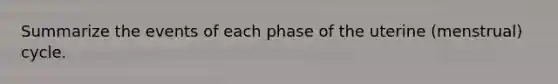 Summarize the events of each phase of the uterine (menstrual) cycle.