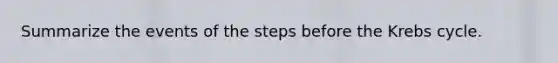 Summarize the events of the steps before the Krebs cycle.