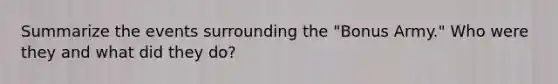Summarize the events surrounding the "Bonus Army." Who were they and what did they do?