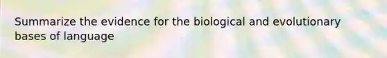 Summarize the evidence for the biological and evolutionary bases of language