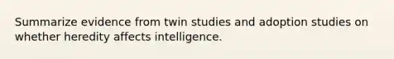 Summarize evidence from twin studies and adoption studies on whether heredity affects intelligence.