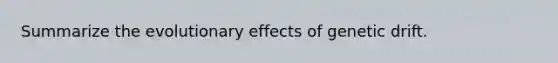 Summarize the evolutionary effects of genetic drift.