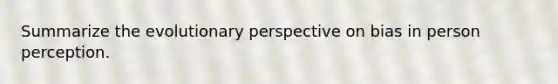 Summarize the evolutionary perspective on bias in person perception.