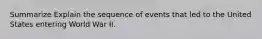 Summarize Explain the sequence of events that led to the United States entering World War II.