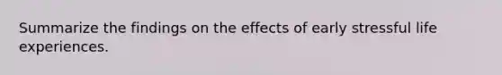Summarize the findings on the effects of early stressful life experiences.