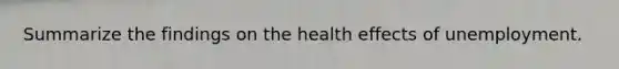 Summarize the findings on the health effects of unemployment.