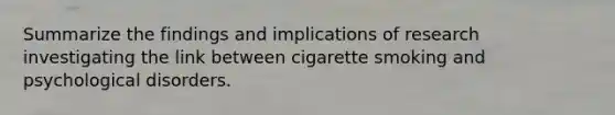 Summarize the findings and implications of research investigating the link between cigarette smoking and psychological disorders.