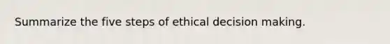 Summarize the five steps of ethical decision making.