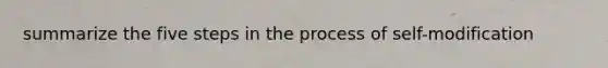 summarize the five steps in the process of self-modification