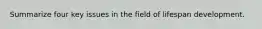 Summarize four key issues in the field of lifespan development.