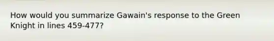 How would you summarize Gawain's response to the Green Knight in lines 459-477?