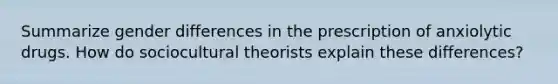 Summarize gender differences in the prescription of anxiolytic drugs. How do sociocultural theorists explain these differences?