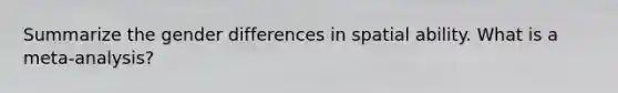 Summarize the gender differences in spatial ability. What is a meta-analysis?