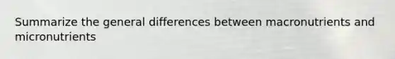 Summarize the general differences between macronutrients and micronutrients