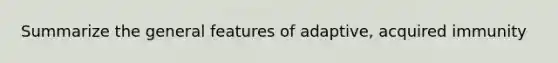 Summarize the general features of adaptive, acquired immunity