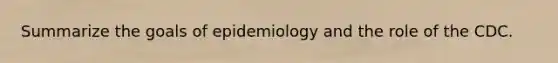 Summarize the goals of epidemiology and the role of the CDC.