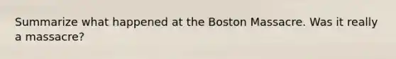 Summarize what happened at the Boston Massacre. Was it really a massacre?