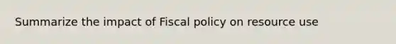 Summarize the impact of <a href='https://www.questionai.com/knowledge/kPTgdbKdvz-fiscal-policy' class='anchor-knowledge'>fiscal policy</a> on resource use