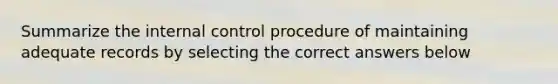 Summarize the internal control procedure of maintaining adequate records by selecting the correct answers below