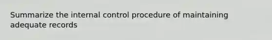 Summarize the internal control procedure of maintaining adequate records