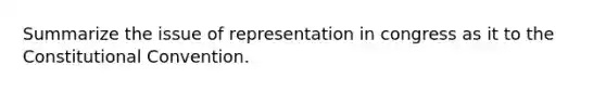 Summarize the issue of representation in congress as it to the Constitutional Convention.