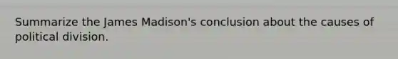 Summarize the James Madison's conclusion about the causes of political division.