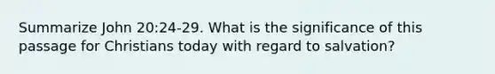 Summarize John 20:24-29. What is the significance of this passage for Christians today with regard to salvation?