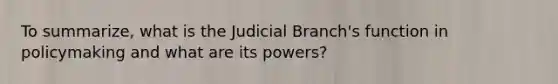 To summarize, what is the Judicial Branch's function in policymaking and what are its powers?