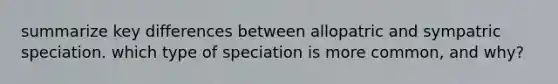 summarize key differences between allopatric and sympatric speciation. which type of speciation is more common, and why?