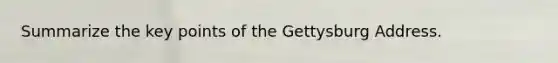 Summarize the key points of the Gettysburg Address.