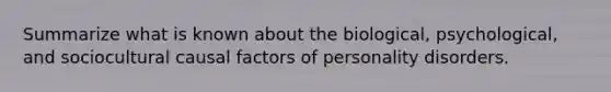 Summarize what is known about the biological, psychological, and sociocultural causal factors of personality disorders.