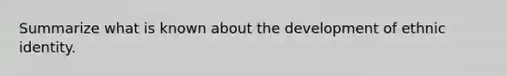 Summarize what is known about the development of ethnic identity.